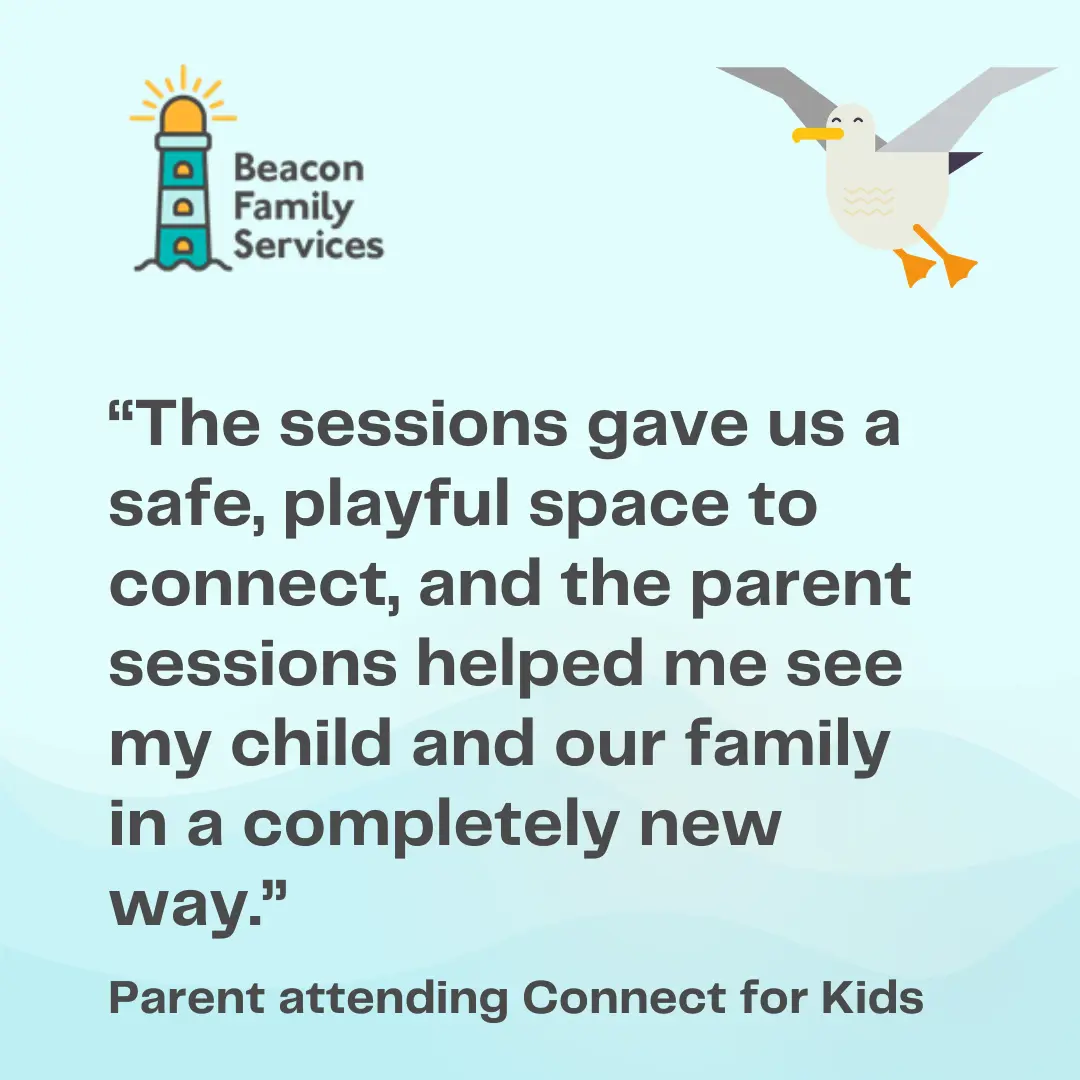 The sessions gave us a safe, playful space to connect, and the parent sessions helped me see my child and our family in a completely new way - Parent attending Connect for Kids